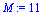 M := 11